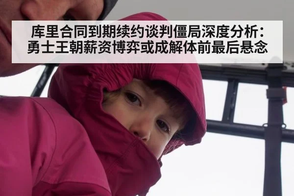 库里合同到期续约谈判僵局深度分析：勇士王朝薪资博弈或成解体前最后悬念