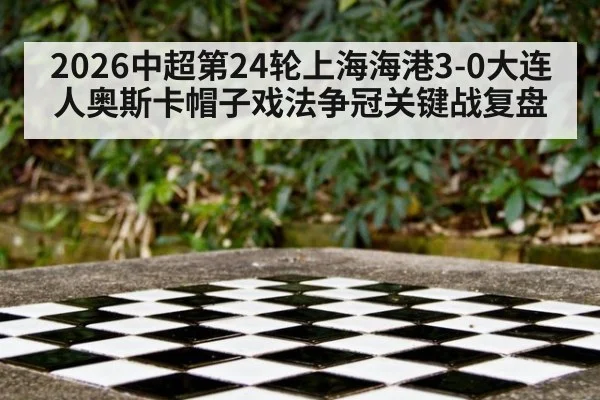 2026中超第24轮上海海港3-0大连人奥斯卡帽子戏法争冠关键战复盘