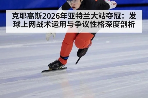 克耶高斯2026年亚特兰大站夺冠：发球上网战术运用与争议性格深度剖析