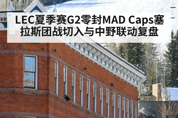LEC夏季赛G2零封MAD Caps塞拉斯团战切入与中野联动复盘