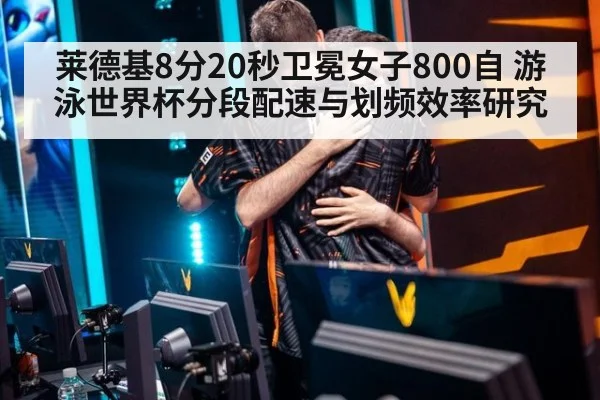 莱德基8分20秒卫冕女子800自 游泳世界杯分段配速与划频效率研究