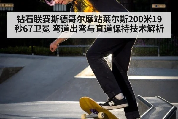 钻石联赛斯德哥尔摩站莱尔斯200米19秒67卫冕 弯道出弯与直道保持技术解析