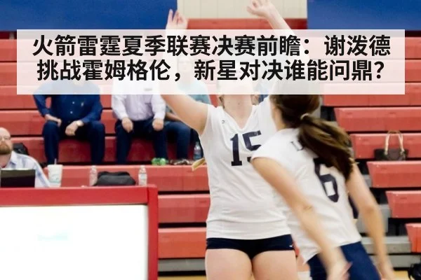 火箭雷霆夏季联赛决赛前瞻：谢泼德挑战霍姆格伦，新星对决谁能问鼎？